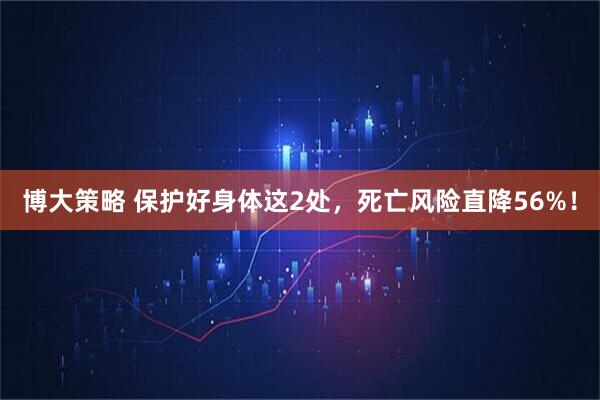 博大策略 保护好身体这2处，死亡风险直降56%！