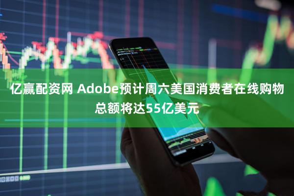 亿赢配资网 Adobe预计周六美国消费者在线购物总额将达55亿美元